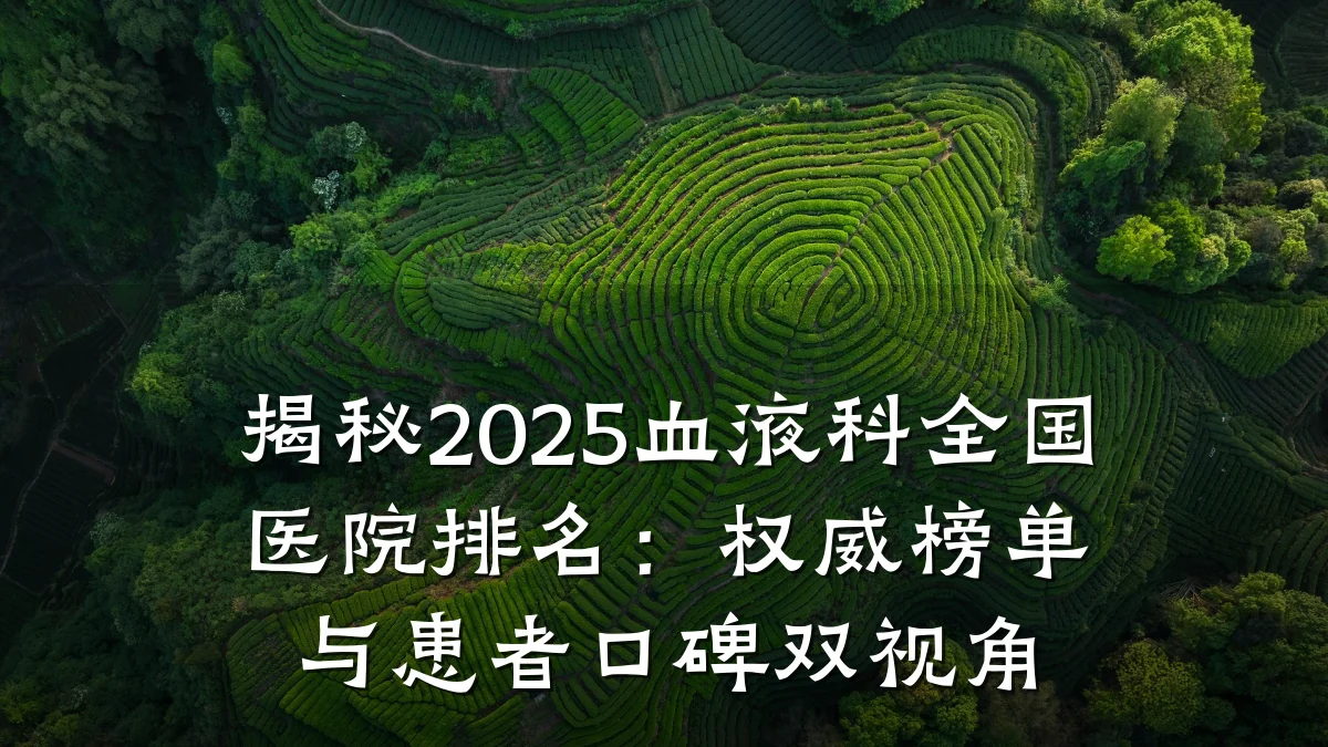 揭秘2025血液科全国医院排名：权威榜单与患者口碑双视角