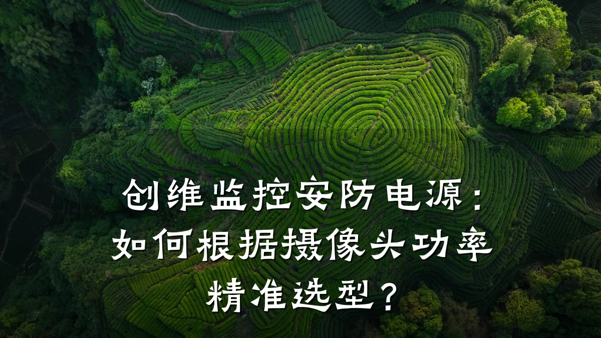 创维监控安防电源:如何根据摄像头功率精准选型?