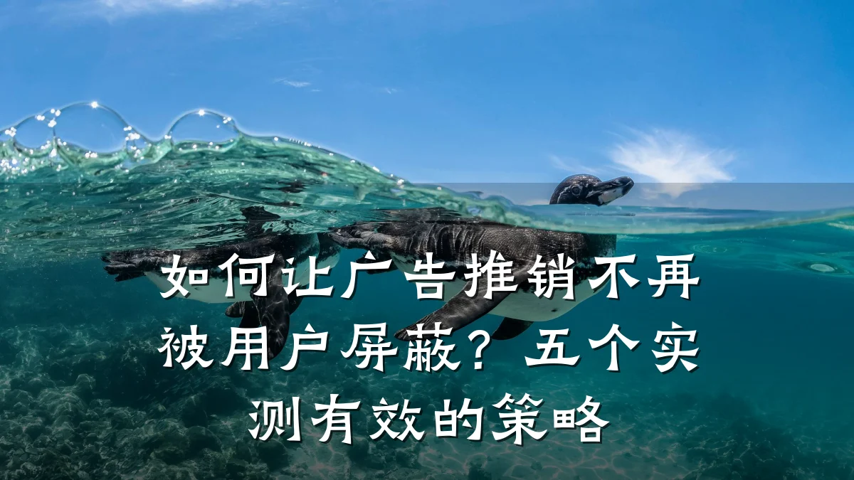 如何让广告推销不再被用户屏蔽?五个实测有效的策略