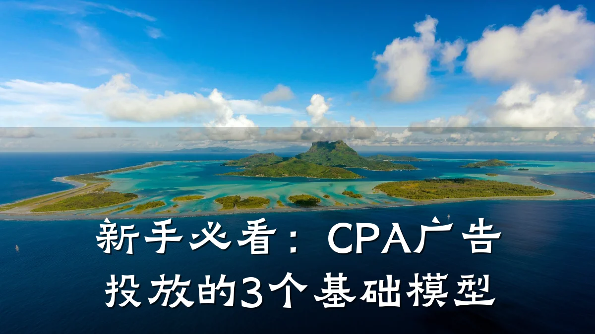 新手必看:CPA广告投放的3个基础模型