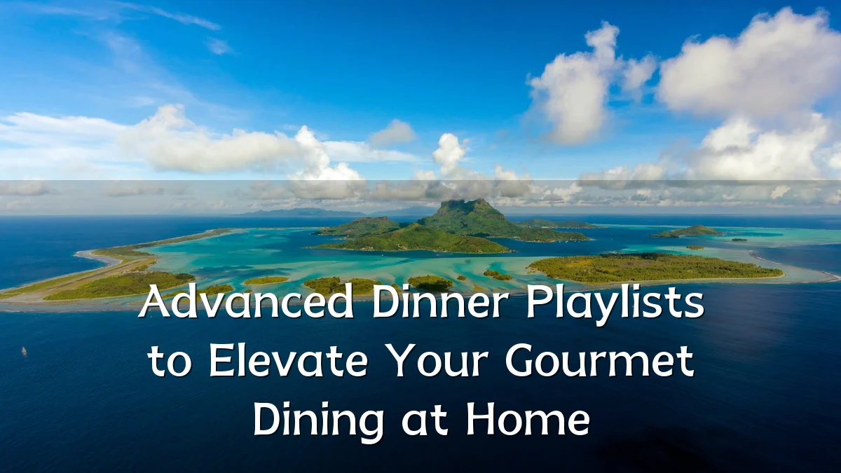Advanced Dinner Playlists to Elevate Your Gourmet Dining at Home