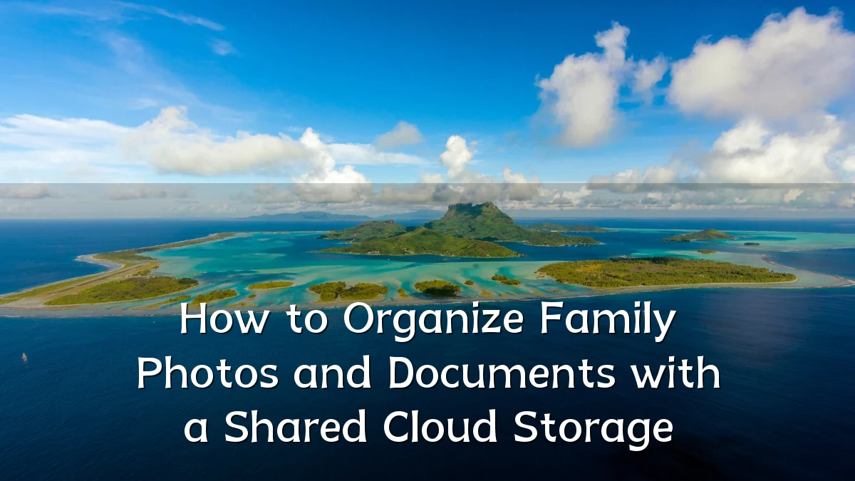 How to Organize Family Photos and Documents with a Shared Cloud Storage