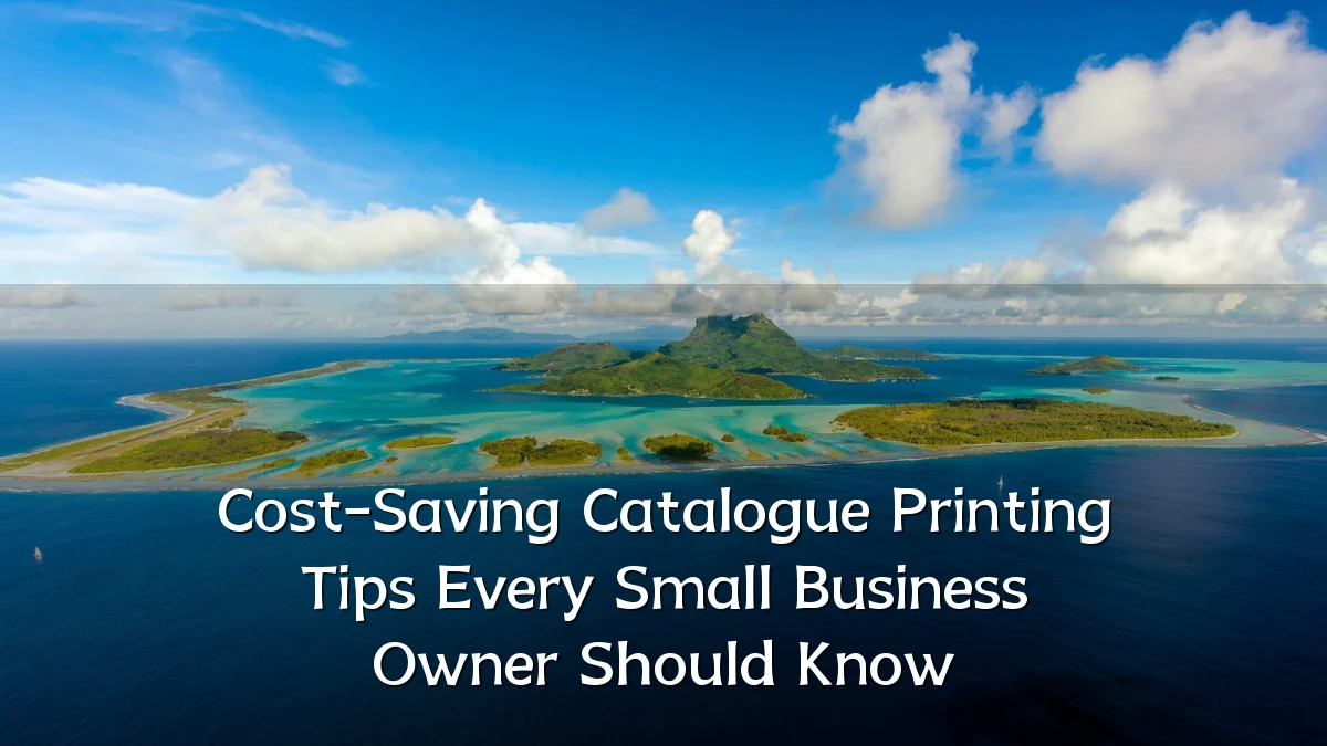 Cost-Saving Catalogue Printing Tips Every Small Business Owner Should Know
