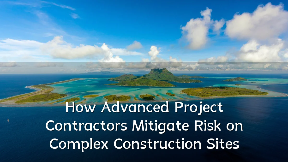 How Advanced Project Contractors Mitigate Risk on Complex Construction Sites