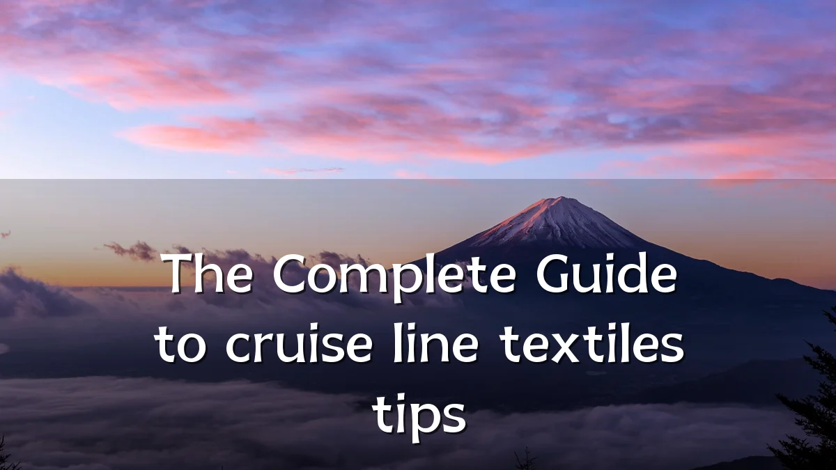 The Complete Guide to cruise line textiles tips