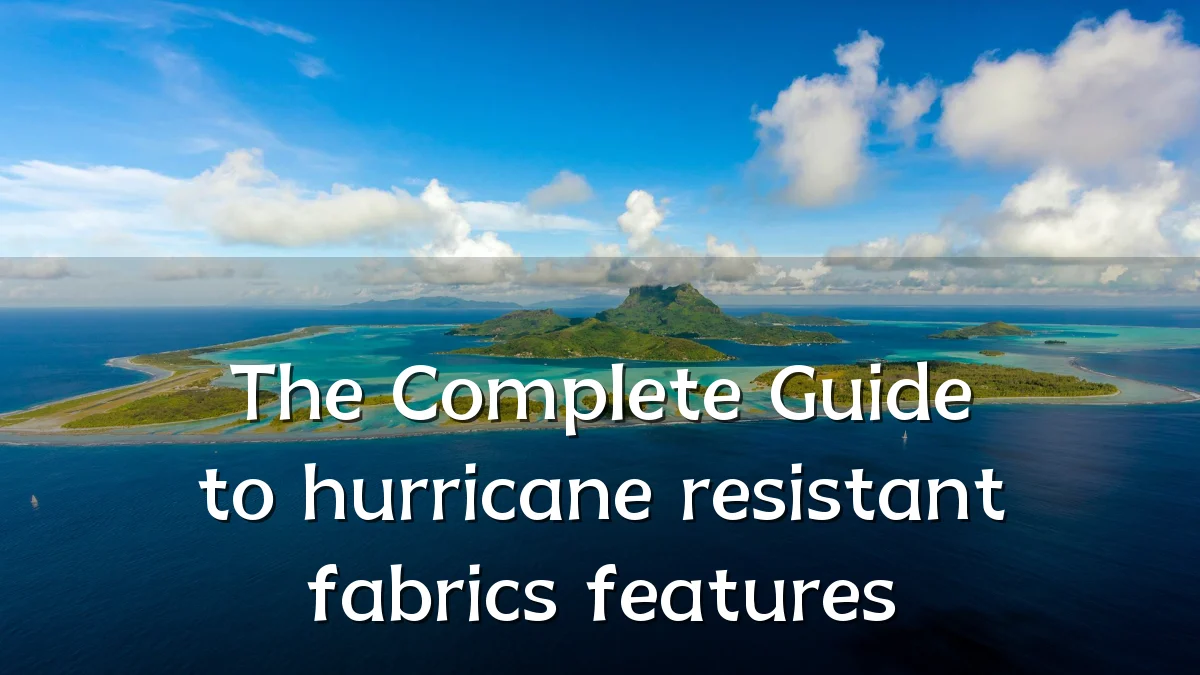The Complete Guide to hurricane resistant fabrics features