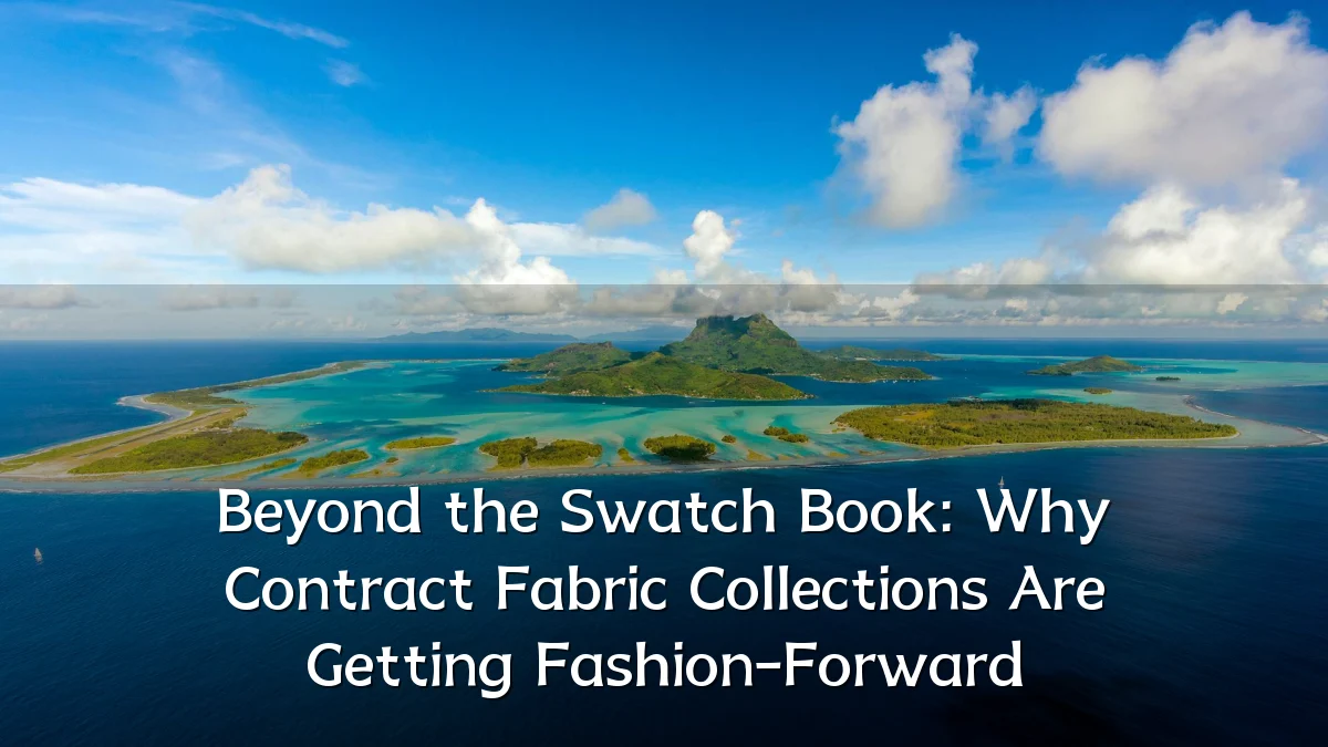 Beyond the Swatch Book: Why Contract Fabric Collections Are Getting Fashion-Forward