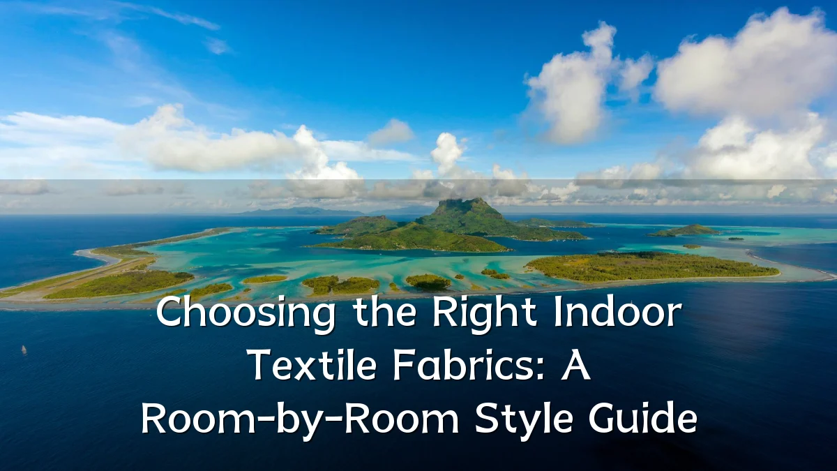 Choosing the Right Indoor Textile Fabrics: A Room-by-Room Style Guide