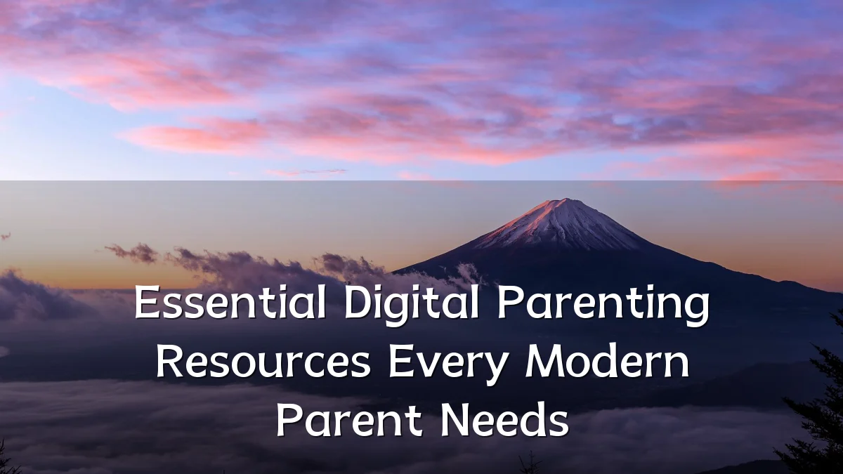 Essential Digital Parenting Resources Every Modern Parent Needs