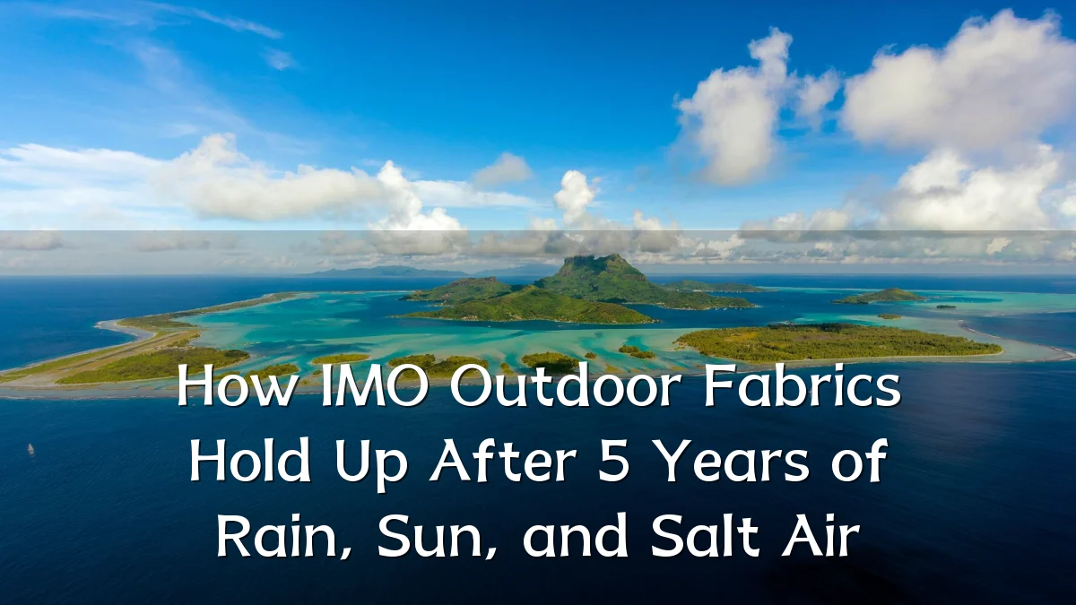 How IMO Outdoor Fabrics Hold Up After 5 Years of Rain, Sun, and Salt Air
