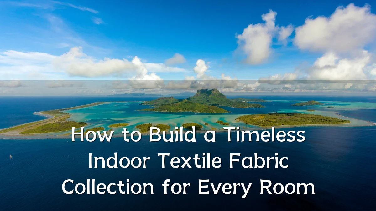 How to Build a Timeless Indoor Textile Fabric Collection for Every Room