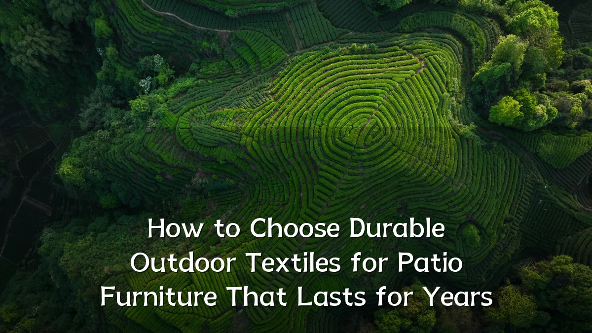 How to Choose Durable Outdoor Textiles for Patio Furniture That Lasts for Years