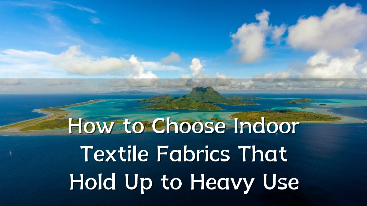 How to Choose Indoor Textile Fabrics That Hold Up to Heavy Use