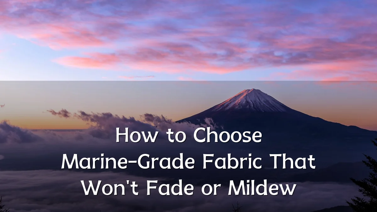 How to Choose Marine-Grade Fabric That Won't Fade or Mildew