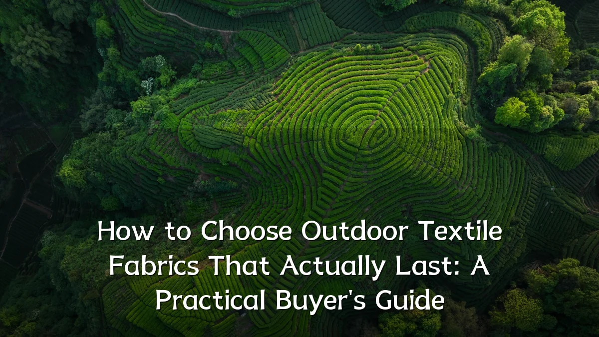 How to Choose Outdoor Textile Fabrics That Actually Last: A Practical Buyer's Guide