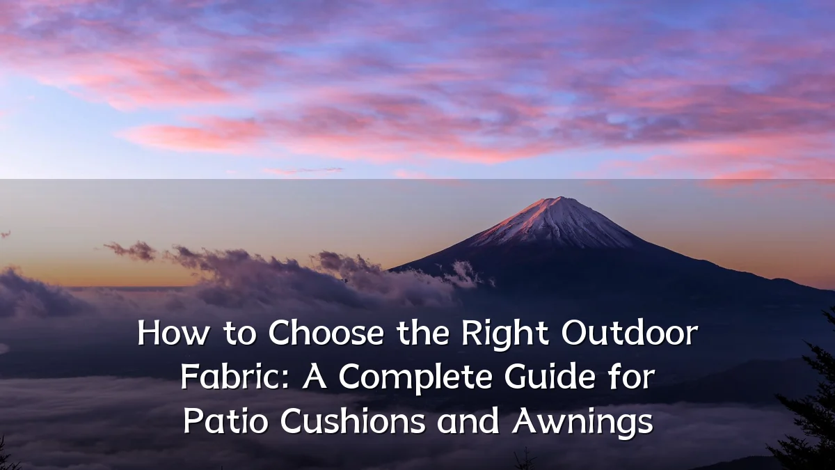 How to Choose the Right Outdoor Fabric: A Complete Guide for Patio Cushions and Awnings