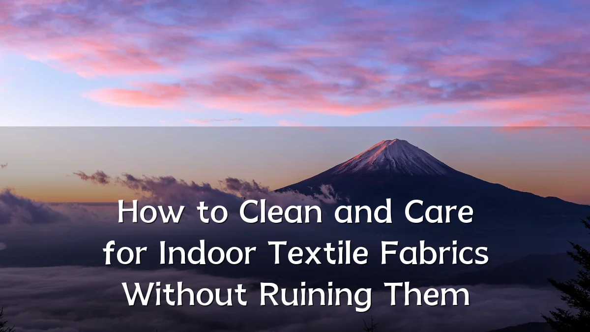 How to Clean and Care for Indoor Textile Fabrics Without Ruining Them