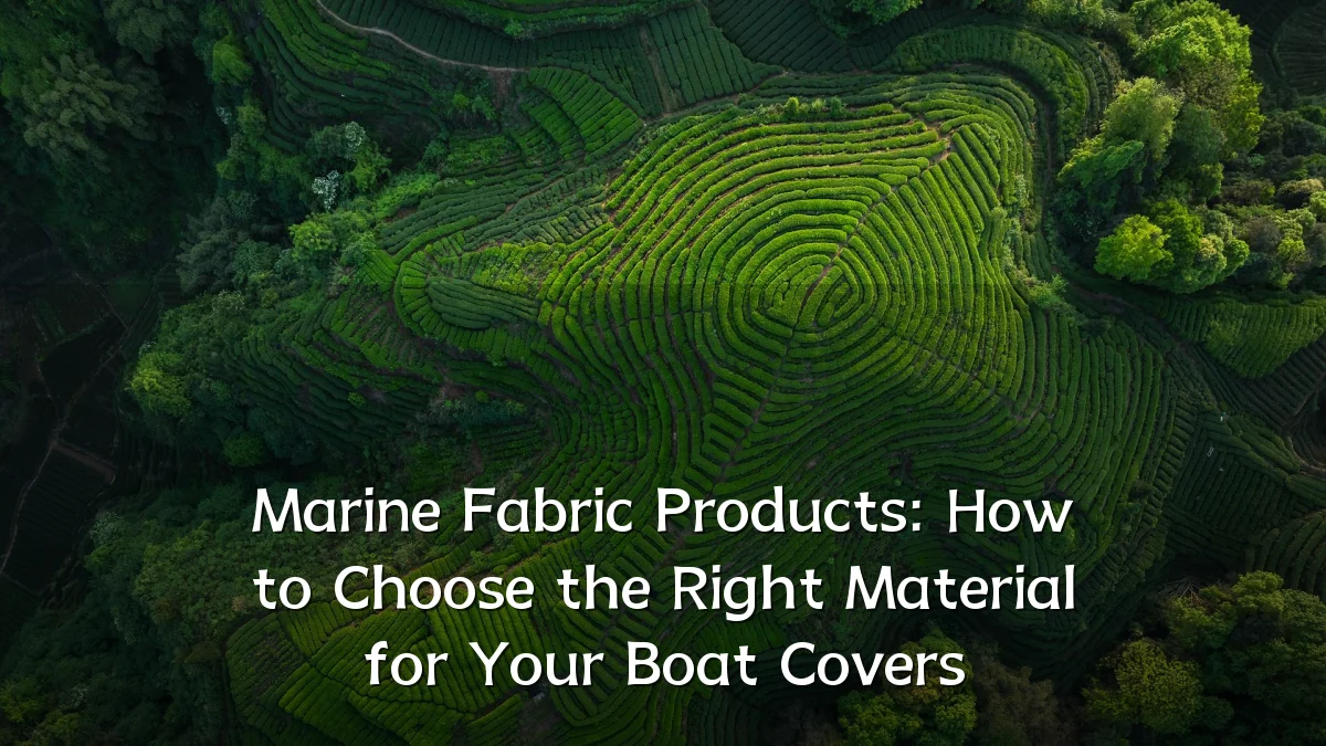 Marine Fabric Products: How to Choose the Right Material for Your Boat Covers