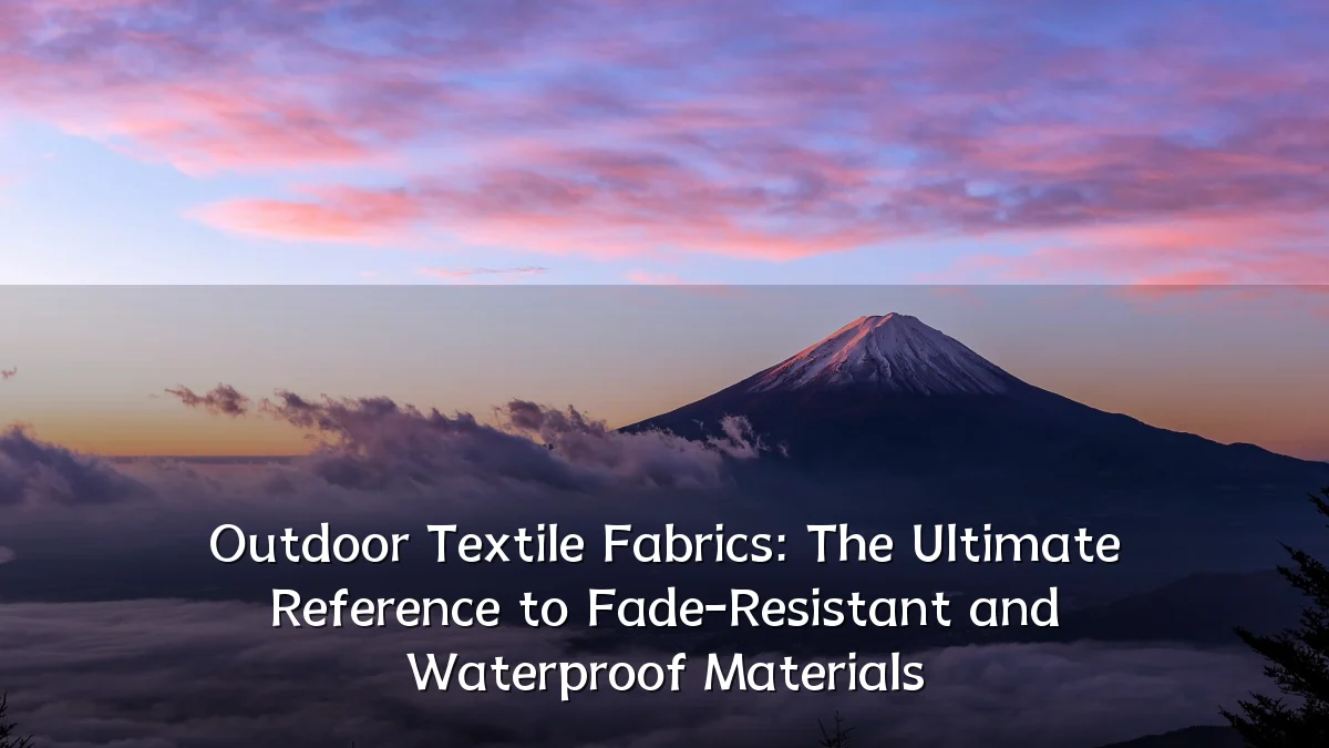 Outdoor Textile Fabrics: The Ultimate Reference to Fade-Resistant and Waterproof Materials