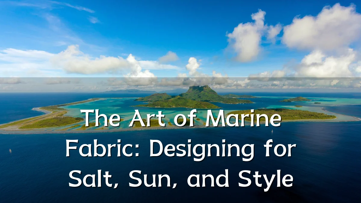 The Art of Marine Fabric: Designing for Salt, Sun, and Style