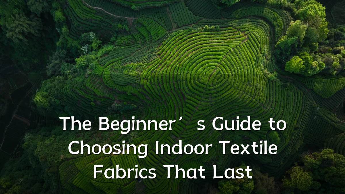The Beginner’s Guide to Choosing Indoor Textile Fabrics That Last