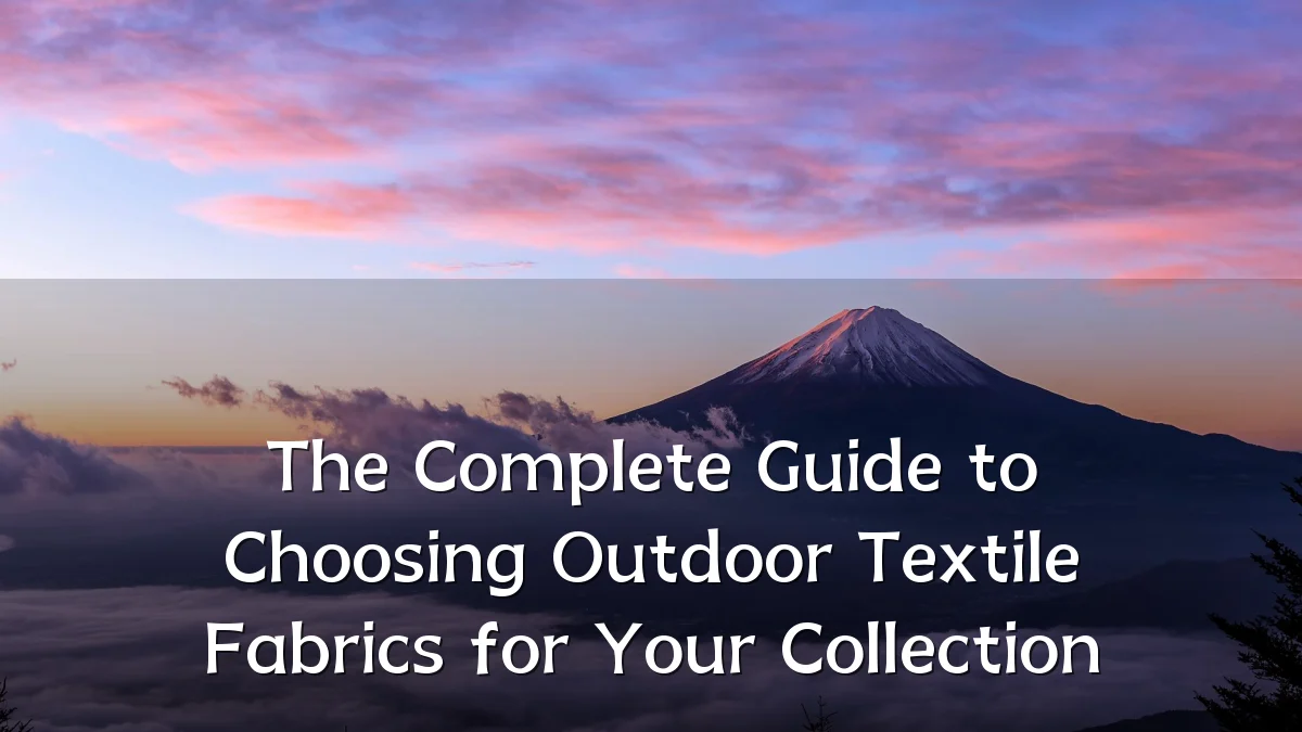 The Complete Guide to Choosing Outdoor Textile Fabrics for Your Collection