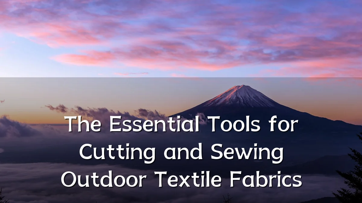 The Essential Tools for Cutting and Sewing Outdoor Textile Fabrics