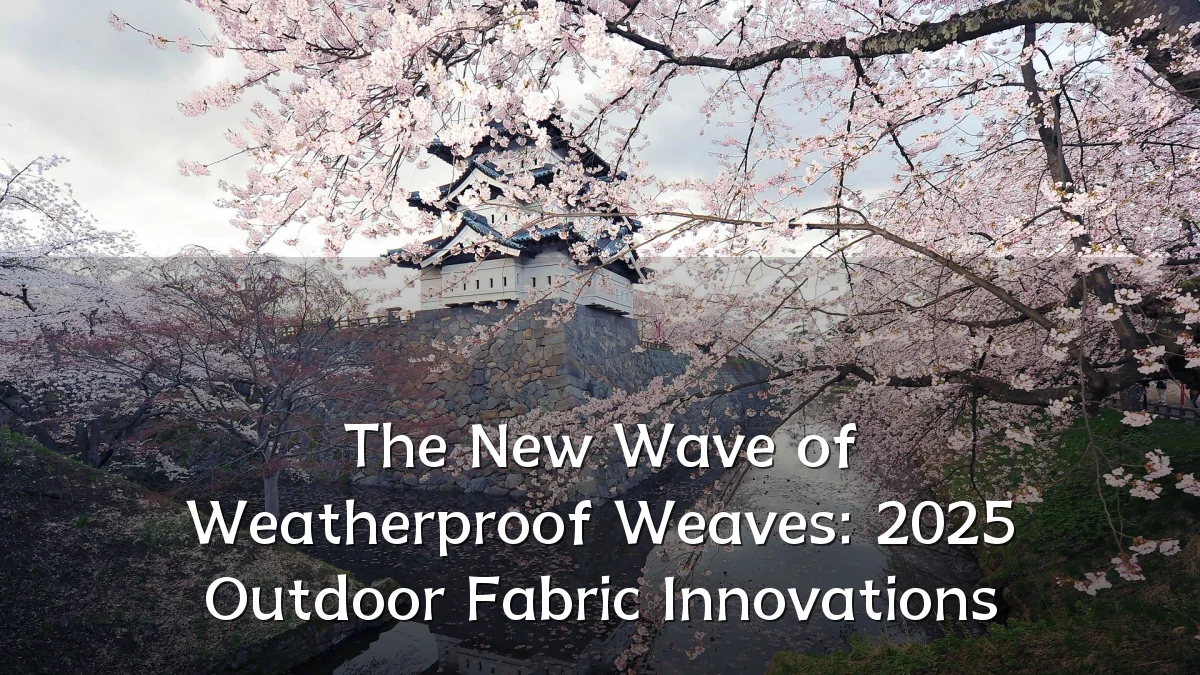 The New Wave of Weatherproof Weaves: 2025 Outdoor Fabric Innovations