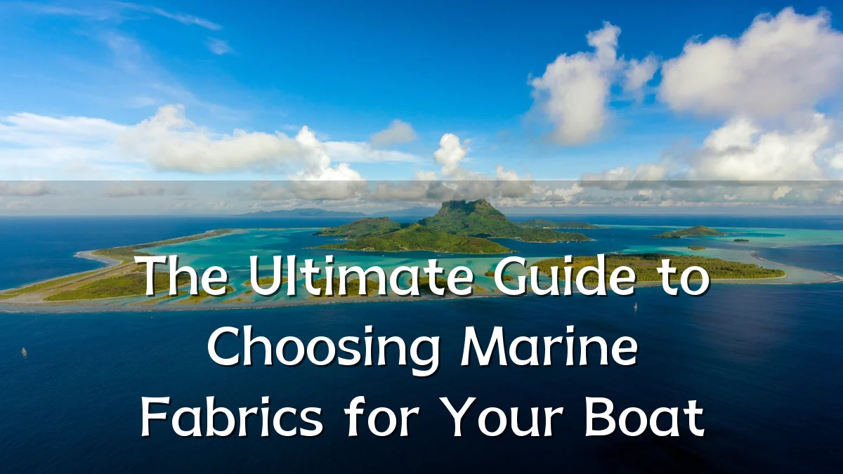 The Ultimate Guide to Choosing Marine Fabrics for Your Boat