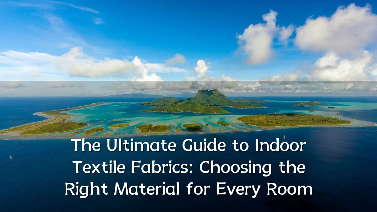 The Ultimate Guide to Indoor Textile Fabrics: Choosing the Right Material for Every Room