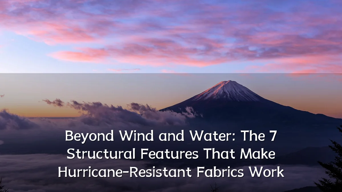 Beyond Wind and Water: The 7 Structural Features That Make Hurricane-Resistant Fabrics Work