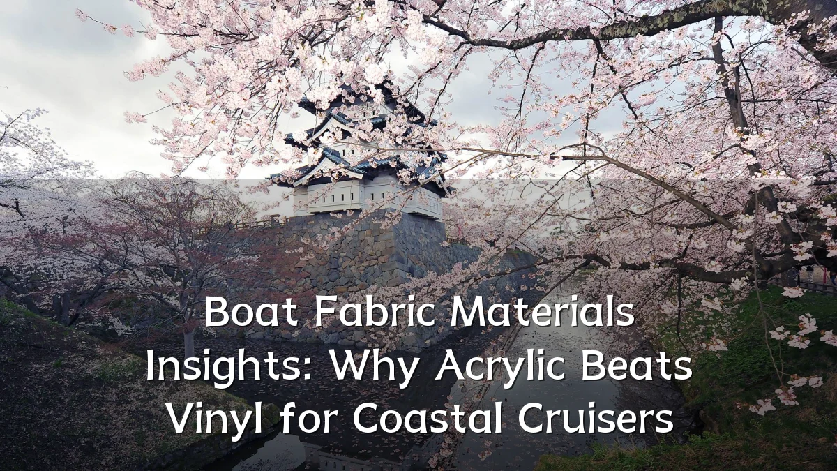 Boat Fabric Materials Insights: Why Acrylic Beats Vinyl for Coastal Cruisers