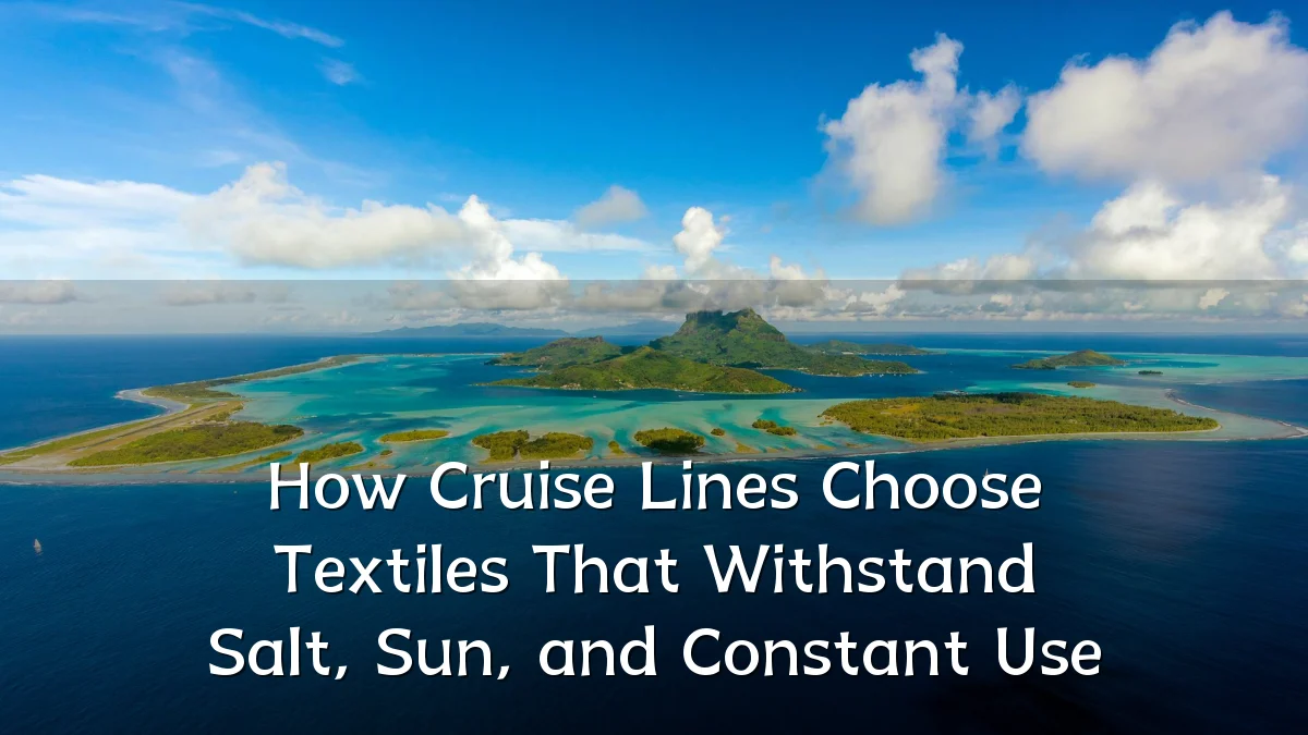 How Cruise Lines Choose Textiles That Withstand Salt, Sun, and Constant Use