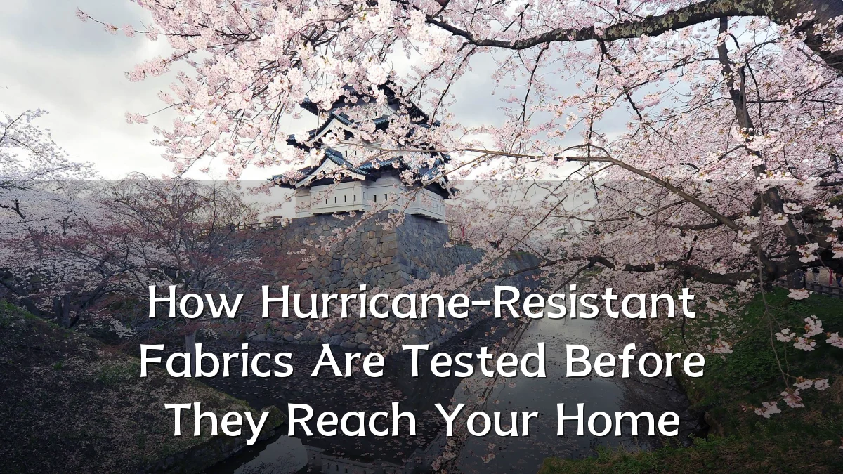 How Hurricane-Resistant Fabrics Are Tested Before They Reach Your Home