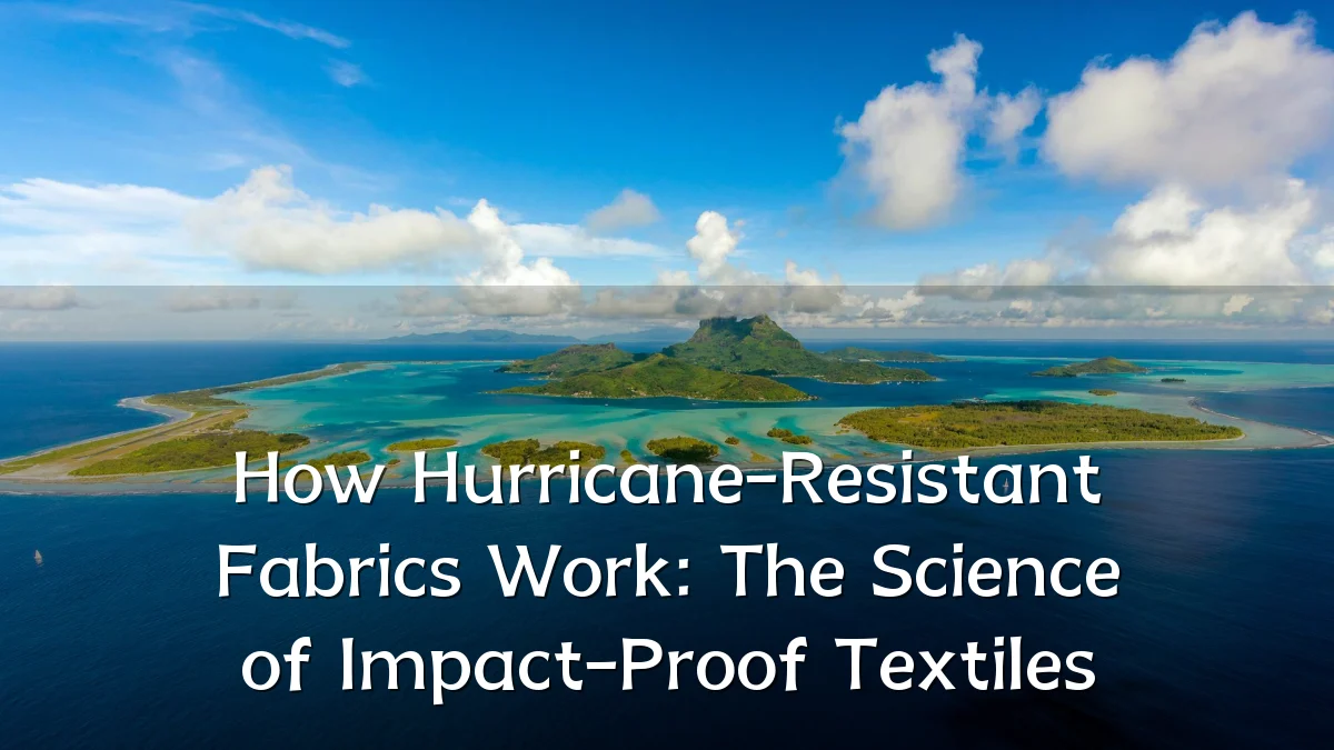 How Hurricane-Resistant Fabrics Work: The Science of Impact-Proof Textiles