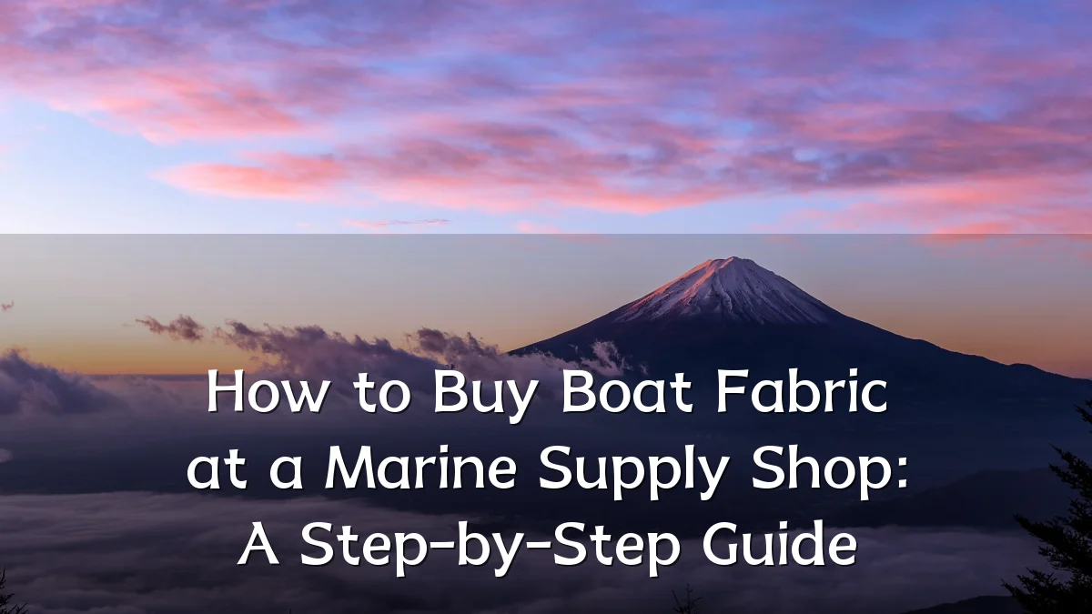 How to Buy Boat Fabric at a Marine Supply Shop: A Step-by-Step Guide
