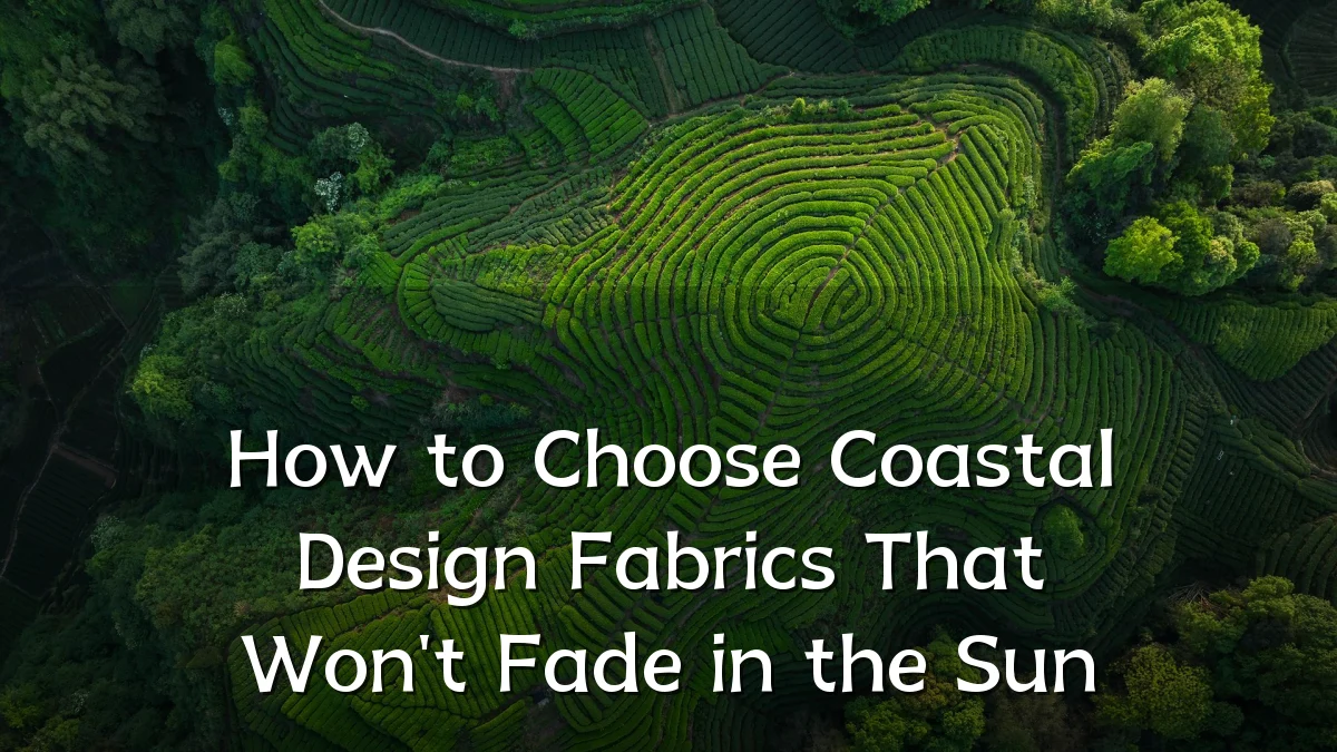 How to Choose Coastal Design Fabrics That Won't Fade in the Sun