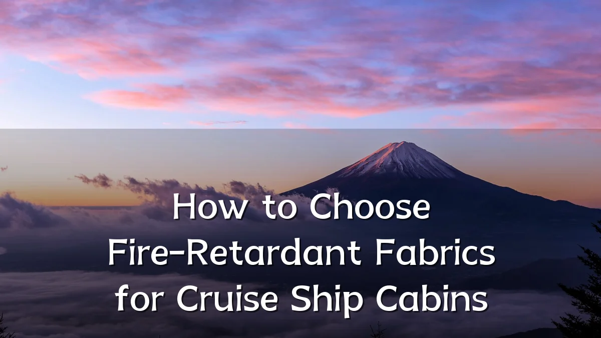 How to Choose Fire-Retardant Fabrics for Cruise Ship Cabins