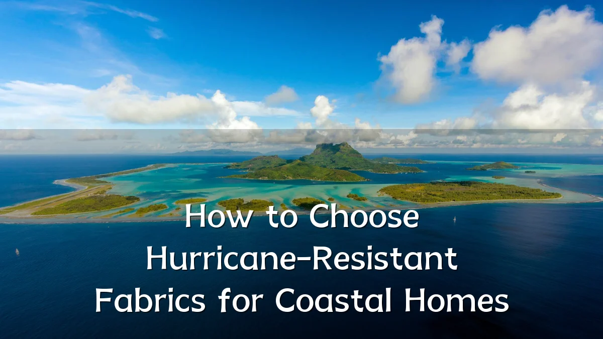 How to Choose Hurricane-Resistant Fabrics for Coastal Homes