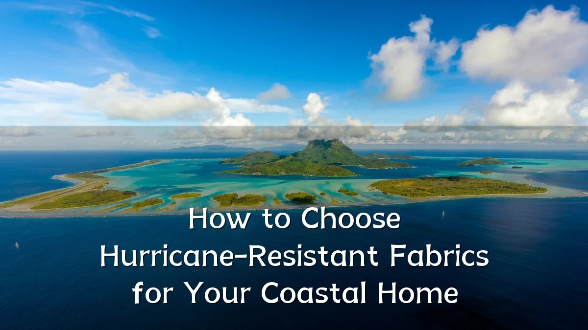 How to Choose Hurricane-Resistant Fabrics for Your Coastal Home