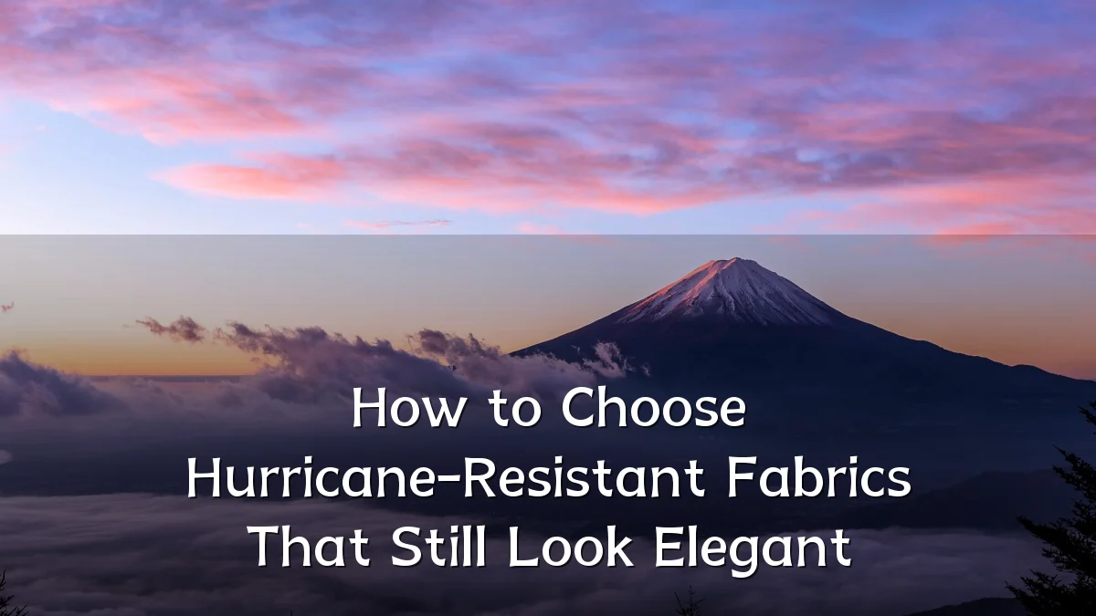 How to Choose Hurricane-Resistant Fabrics That Still Look Elegant