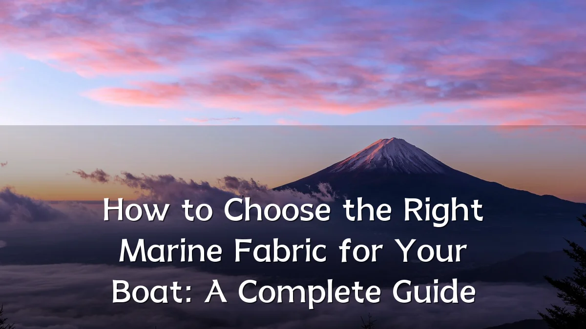 How to Choose the Right Marine Fabric for Your Boat: A Complete Guide