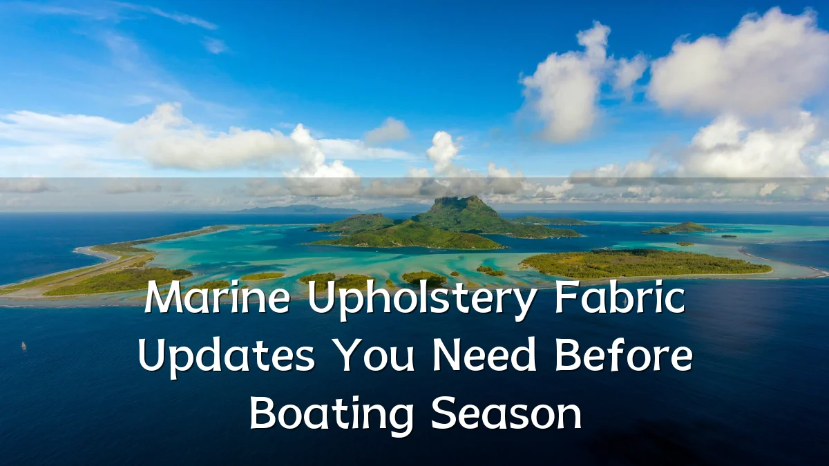 Marine Upholstery Fabric Updates You Need Before Boating Season