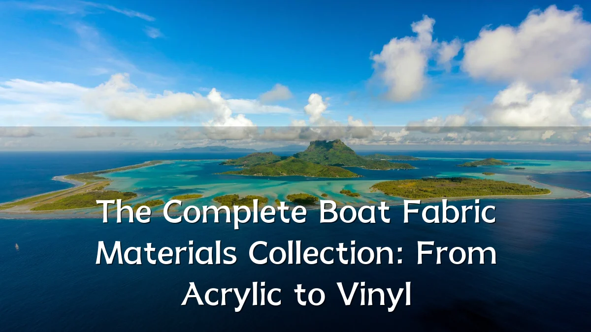 The Complete Boat Fabric Materials Collection: From Acrylic to Vinyl