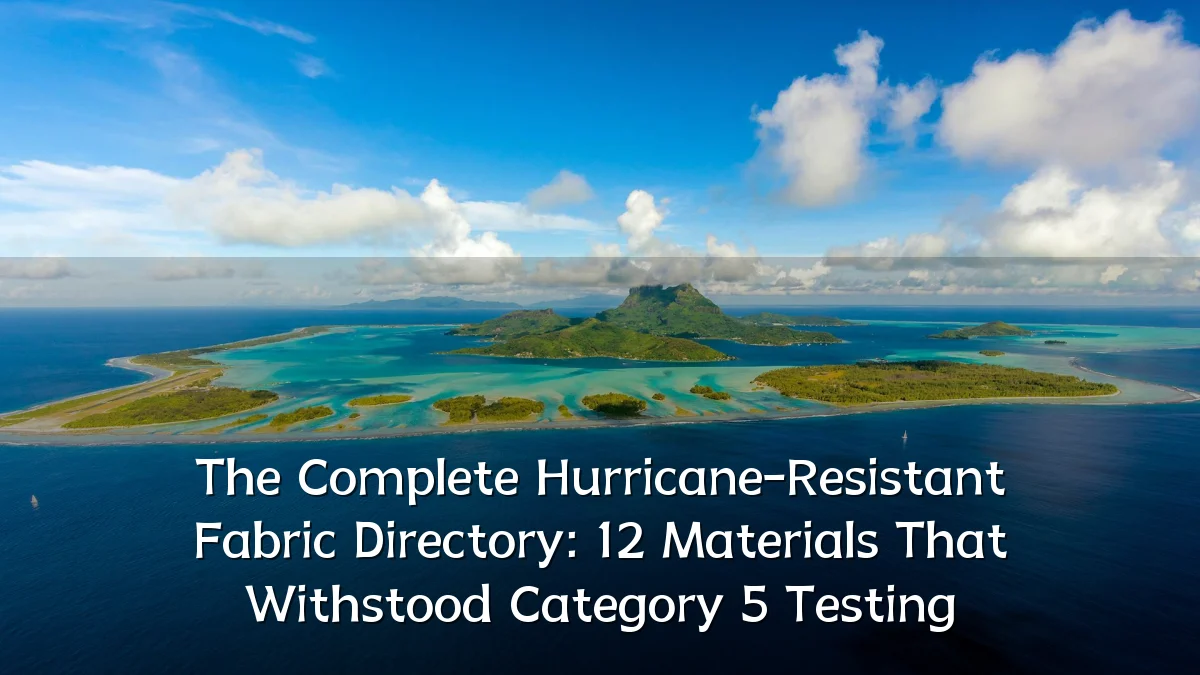 The Complete Hurricane-Resistant Fabric Directory: 12 Materials That Withstood Category 5 Testing